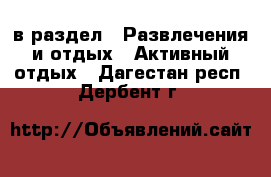  в раздел : Развлечения и отдых » Активный отдых . Дагестан респ.,Дербент г.
